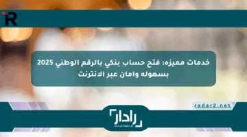خدمات مميزة: فتح حساب بنكي بالرقم الوطني 2025 بسهولة وأمان عبر الإنترنت